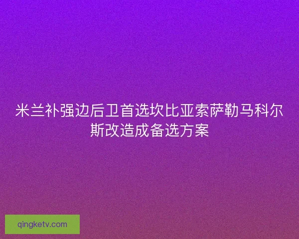米兰补强边后卫首选坎比亚索萨勒马科尔斯改造成备选方案
