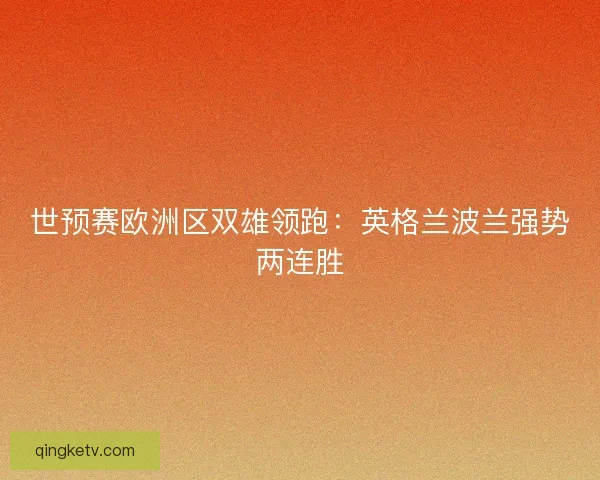 世预赛欧洲区双雄领跑：英格兰波兰强势两连胜