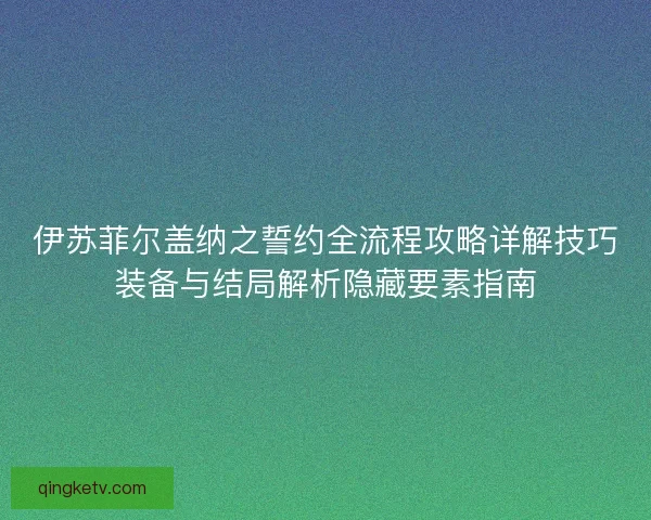 伊苏菲尔盖纳之誓约全流程攻略详解技巧装备与结局解析隐藏要素指南