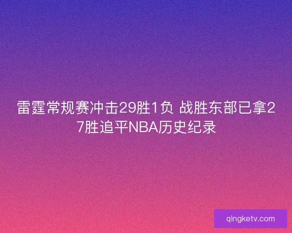雷霆常规赛冲击29胜1负 战胜东部已拿27胜追平NBA历史纪录 雷霆常规赛冲击29胜1负 战胜东部已拿27胜追平NBA历史纪录