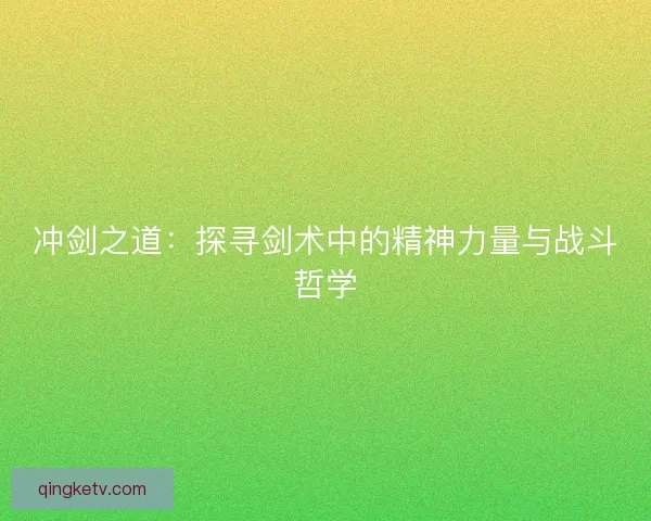 冲剑之道：探寻剑术中的精神力量与战斗哲学