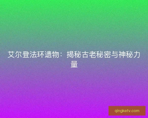 艾尔登法环遗物：揭秘古老秘密与神秘力量