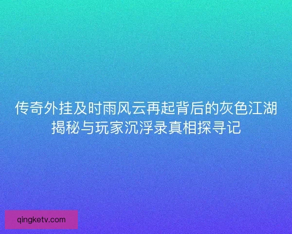 传奇外挂及时雨风云再起背后的灰色江湖揭秘与玩家沉浮录真相探寻记