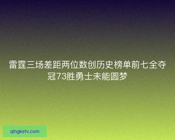 雷霆三场差距两位数创历史榜单前七全夺冠73胜勇士未能圆梦