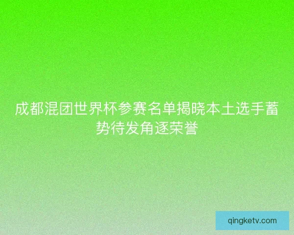 成都混团世界杯参赛名单揭晓本土选手蓄势待发角逐荣誉 成都混团世界杯参赛名单揭晓本土选手蓄势待发角逐荣誉