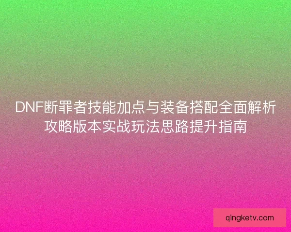 DNF断罪者技能加点与装备搭配全面解析攻略版本实战玩法思路提升指南