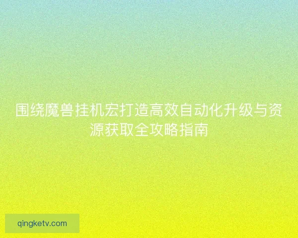 围绕魔兽挂机宏打造高效自动化升级与资源获取全攻略指南 围绕魔兽挂机宏打造高效自动化升级与资源获取全攻略指南