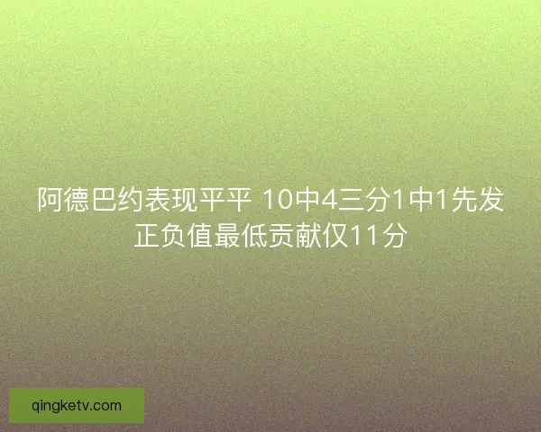 阿德巴约表现平平 10中4三分1中1先发正负值最低贡献仅11分 阿德巴约表现平平 10中4三分1中1先发正负值最低贡献仅11分