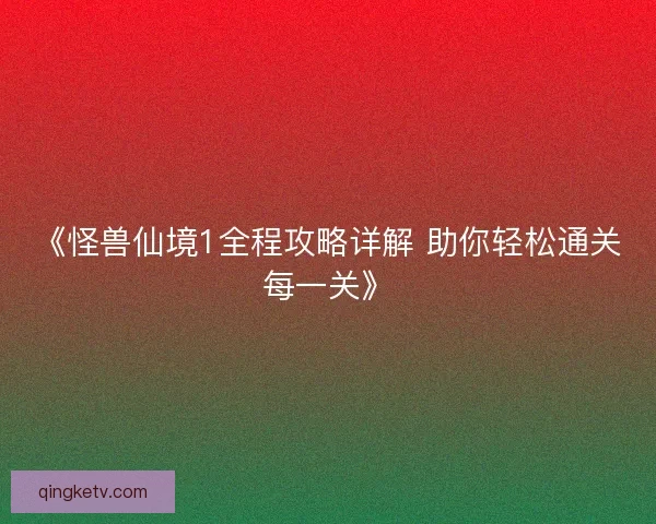《怪兽仙境1全程攻略详解 助你轻松通关每一关》 《怪兽仙境1全程攻略详解 助你轻松通关每一关》